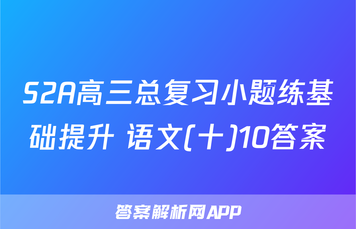 S2A高三总复习小题练基础提升 语文(十)10答案