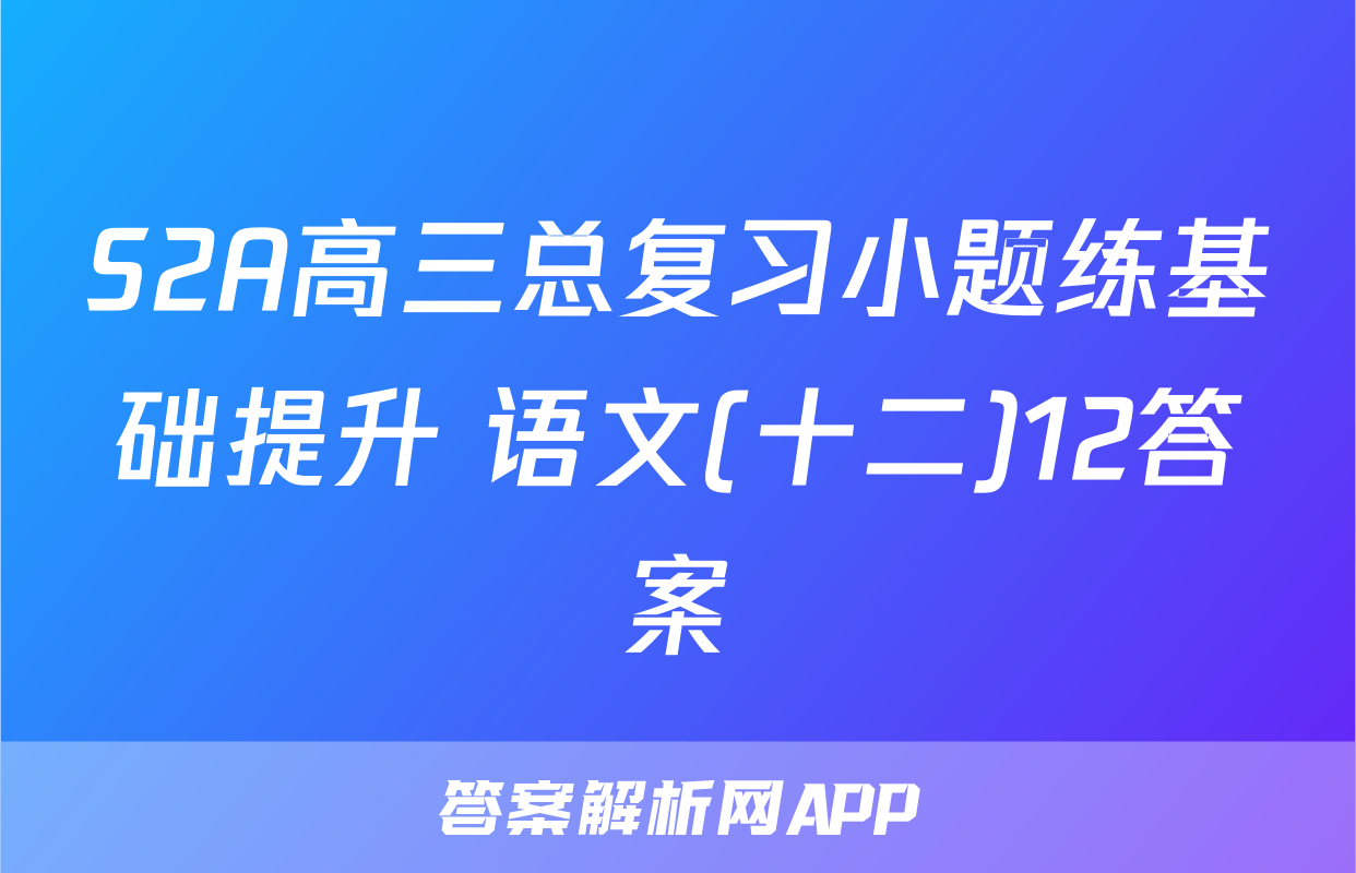 S2A高三总复习小题练基础提升 语文(十二)12答案