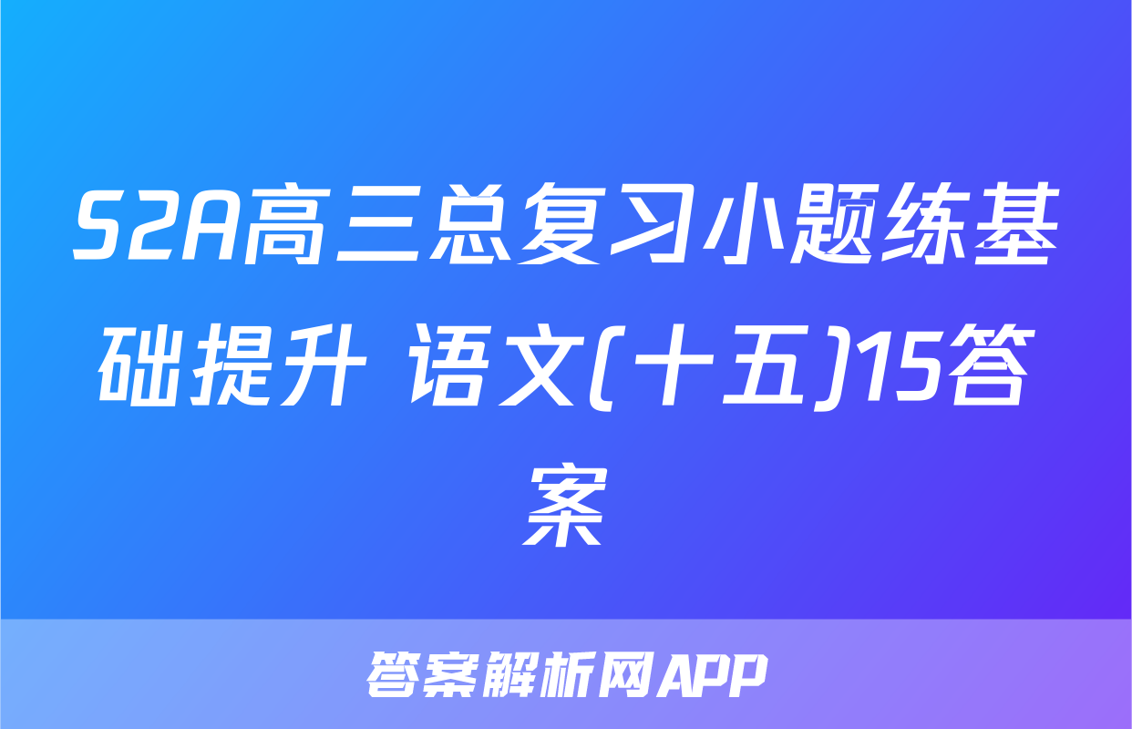 S2A高三总复习小题练基础提升 语文(十五)15答案