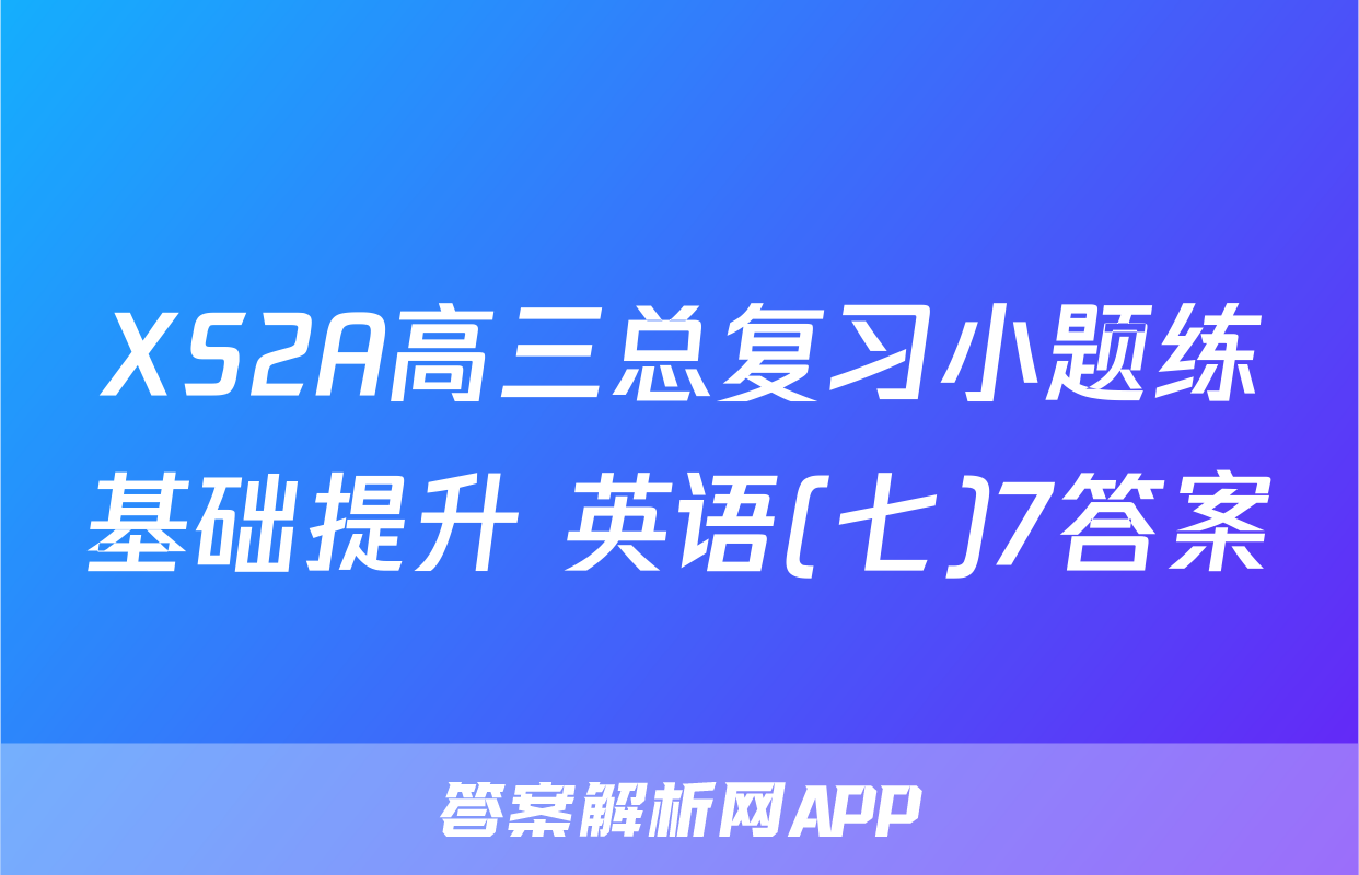 XS2A高三总复习小题练基础提升 英语(七)7答案