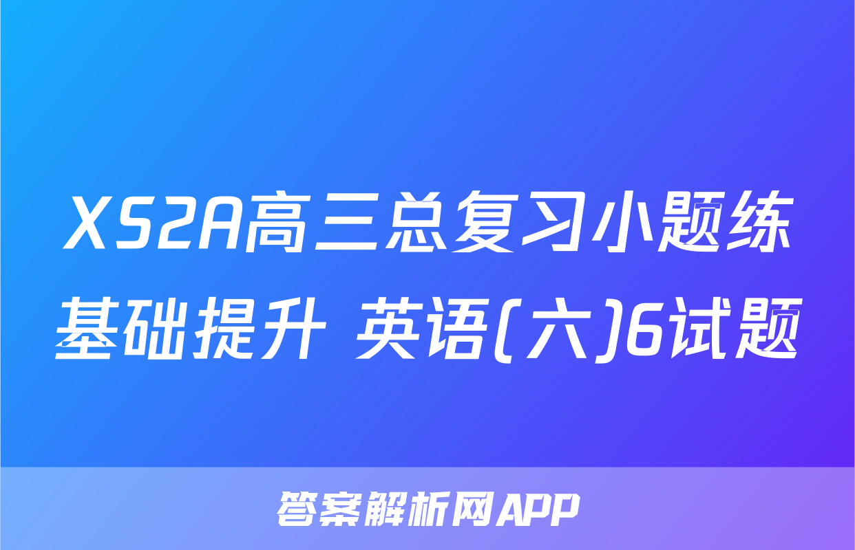 XS2A高三总复习小题练基础提升 英语(六)6试题