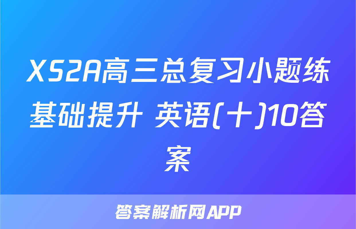 XS2A高三总复习小题练基础提升 英语(十)10答案