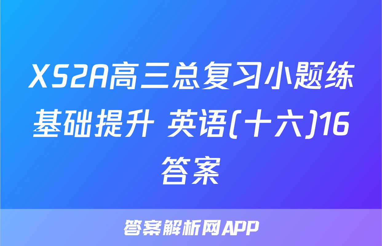 XS2A高三总复习小题练基础提升 英语(十六)16答案